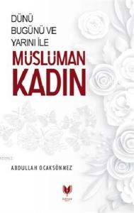 Dünü Bugünü ve Yarını İle Müslüman Kadın Dünü Bugünü ve Yarını İle Müslüman Kadın