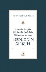 Nureddin Zengi ile Selahaddin Eyyubi'nin Gölgesinde Bir Lider Esedüddin Şirkuh Nureddin Zengi ile Selahaddin Eyyubi'nin Gölgesinde Bir Lider Esedüddin Şirkuh