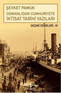 Osmanlıdan Cumhuriyete İktisat Tarihi Yazıları Osmanlıdan Cumhuriyete İktisat Tarihi Yazıları