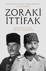 Zoraki İttifak & Birinci Dünya Savaşı'nda Türk-Alman Askerî Ortaklığı Zoraki İttifak & Birinci Dünya Savaşı'nda Türk-Alman Askerî Ortaklığı