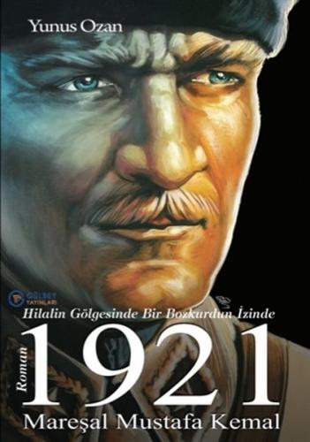 1921 Mareşal Mustafa Kemal Hilalin Gölgesinde Bir Bozkurdun İzinde 1921 Mareşal Mustafa Kemal Hilalin Gölgesinde Bir Bozkurdun İzinde