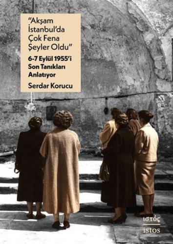 "Akşam İstanbul'da Çok Fena Şeyler Oldu" - 6-7 Eylu¨l 1955'i Son Tanık