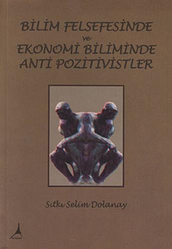 Bilim Felsefesinde ve Ekonomi Biliminde Anti Pozitivistler Bilim Felsefesinde ve Ekonomi Biliminde Anti Pozitivistler