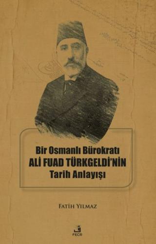 Bir Osmanlı Bürokratı Ali Fuad Türkgeldi'nin Tarih Anlayışı