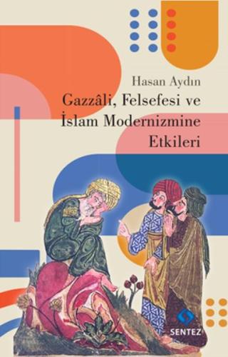 Gazzali, Felsefesi ve İslam Modernizmine Etkileri Gazzali, Felsefesi ve İslam Modernizmine Etkileri