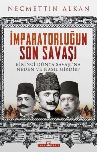 İmparatorluğun Son Savaşı Birinci Dünya Savaşına Neden ve Nasıl Girdik İmparatorluğun Son Savaşı Birinci Dünya Savaşına Neden ve Nasıl Girdik