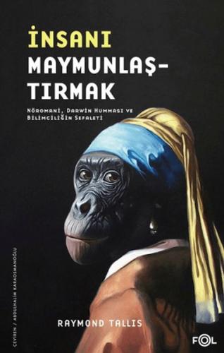 İnsanı Maymunlaştırmak –Nöromani, Darwin Humması ve Bilimciliğin Sefal İnsanı Maymunlaştırmak –Nöromani, Darwin Humması ve Bilimciliğin Sefal