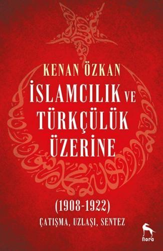İslamcılık ve Türkçülük Üzerine (1908-1922) İslamcılık ve Türkçülük Üzerine (1908-1922)