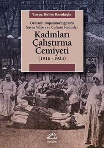 Kadınları Çalıştırma Cemiyeti  (1916- 1923) Osmanlı İmparatorluğu'nda Savaş Yılları ve Çalışan K