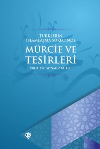 Türklerin İslamlaşma Sürecinde Mürcie ve Tesirleri Türklerin İslamlaşma Sürecinde Mürcie ve Tesirleri