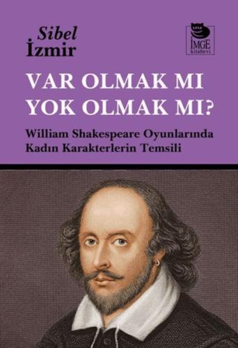 Var Olmak mı Yok Olmak mı? William Shakespeare Oyunlarında Kadın Karak Var Olmak mı Yok Olmak mı? William Shakespeare Oyunlarında Kadın Karak