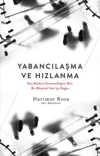 Yabancılaşma ve Hızlanma: Geç Modern Zamansallığına Dair Bir Eleştirel Yabancılaşma ve Hızlanma: Geç Modern Zamansallığına Dair Bir Eleştirel
